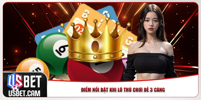 Điểm nổi bật khi lô thủ chơi đề 3 càng