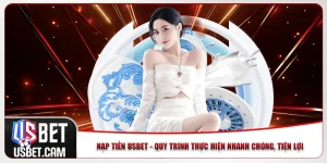 Nạp Tiền Usbet - Quy Trình Thực Hiện Nhanh Chóng, Tiện Lợi