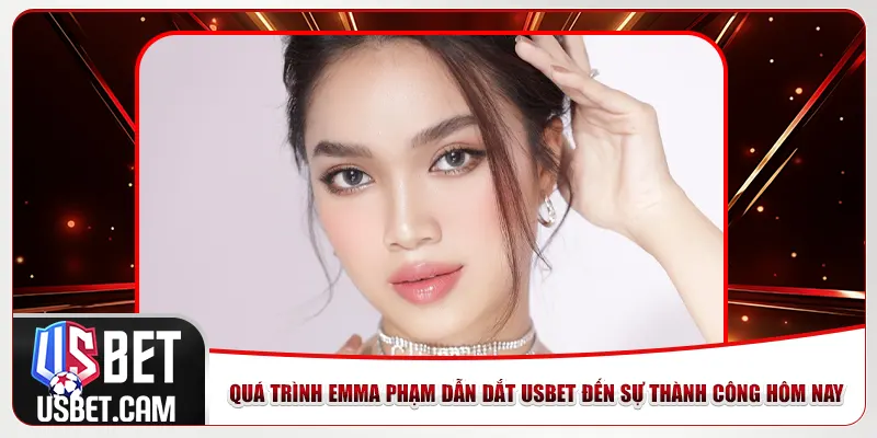 Quá trình Emma Phạm dẫn dắt Usbet đến sự thành công hôm nay