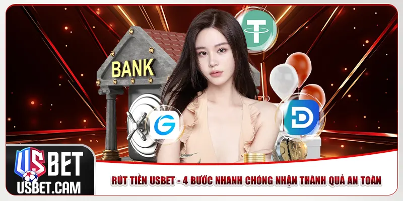 Rút Tiền Usbet - 4 Bước Nhanh Chóng Nhận Thành Quả An Toàn